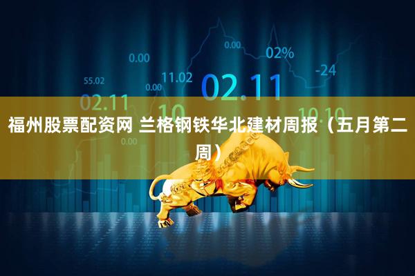 福州股票配资网 兰格钢铁华北建材周报（五月第二周）