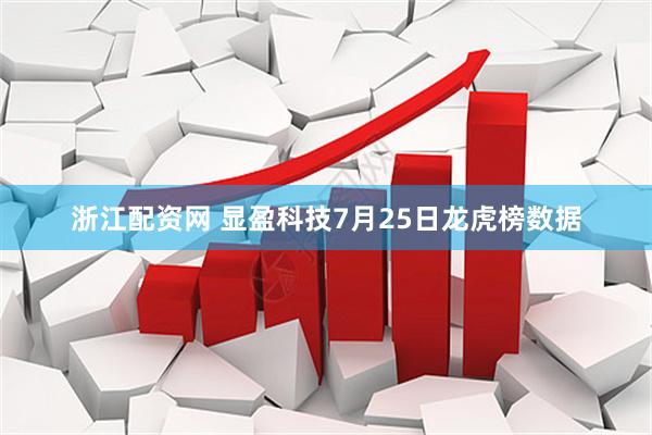 浙江配资网 显盈科技7月25日龙虎榜数据