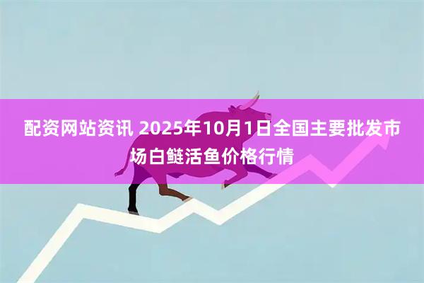 配资网站资讯 2025年10月1日全国主要批发市场白鲢活鱼价格行情