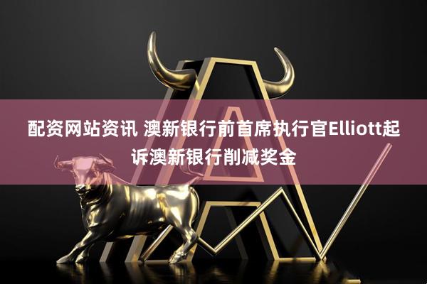 配资网站资讯 澳新银行前首席执行官Elliott起诉澳新银行削减奖金
