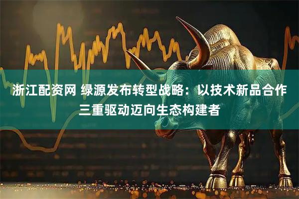 浙江配资网 绿源发布转型战略：以技术新品合作三重驱动迈向生态构建者