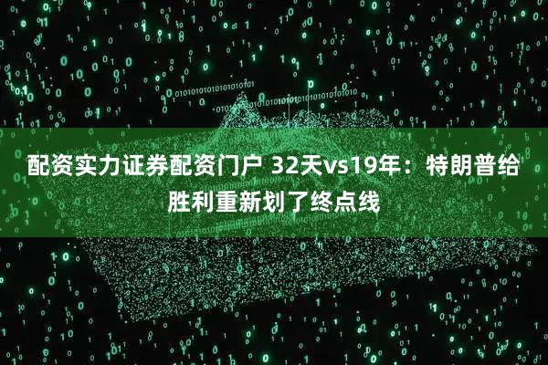 配资实力证券配资门户 32天vs19年：特朗普给胜利重新划了终点线