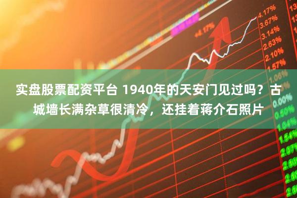 实盘股票配资平台 1940年的天安门见过吗？古城墙长满杂草很清冷，还挂着蒋介石照片