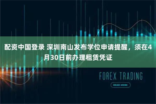 配资中国登录 深圳南山发布学位申请提醒，须在4月30日前办理租赁凭证