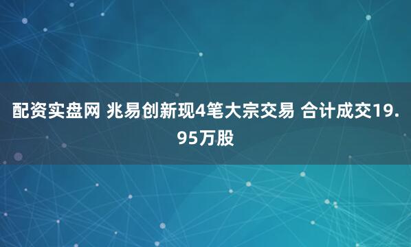 配资实盘网 兆易创新现4笔大宗交易 合计成交19.95万股
